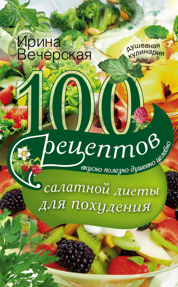 100 рецептов салатной диеты для похудения. Вкусно, полезно, душевно, целебно (fb2)