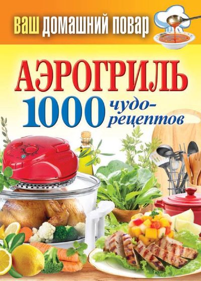 Аэрогриль. 1000 чудо-рецептов (fb2)